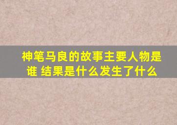 神笔马良的故事主要人物是谁 结果是什么发生了什么